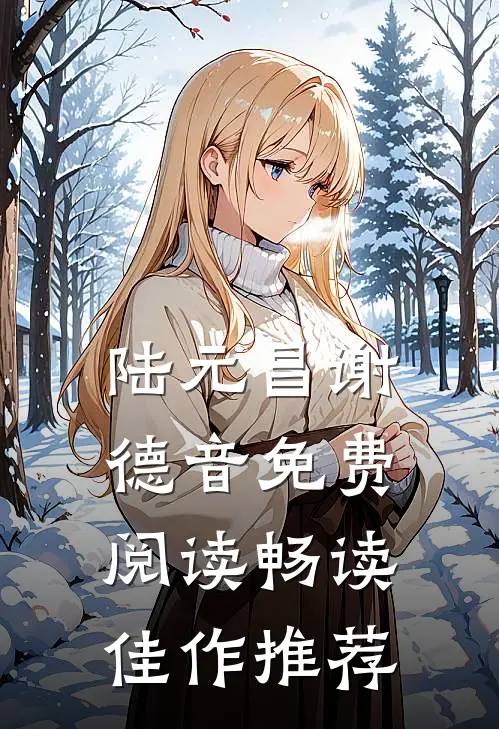 陆元昌谢德音免费阅读畅读佳作推荐