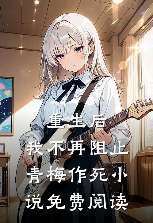 重生后,我不再阻止青梅作死免费阅读