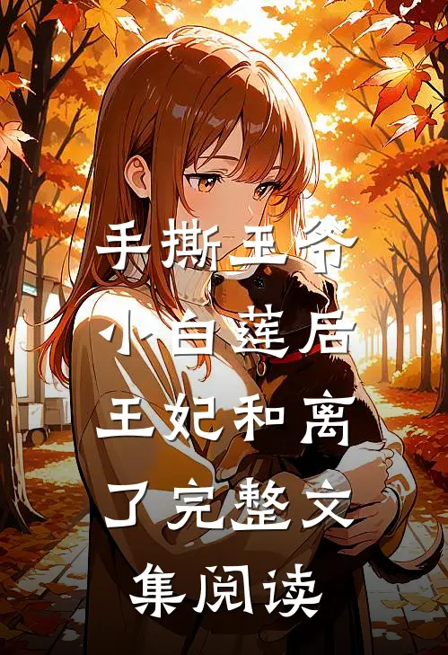 手撕王爷小白莲后，王妃和离了完整文集阅读