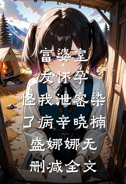 富婆室友怀孕，怪我泄密染了病辛晓楠盛娜娜无删减全文