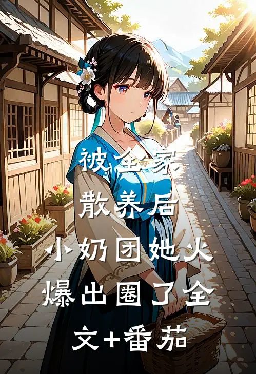 被全家散养后，小奶团她火爆出圈了全文+番茄