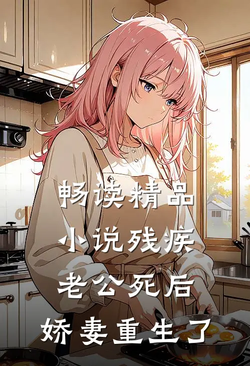 畅读精品小说残疾老公死后，娇妻重生了