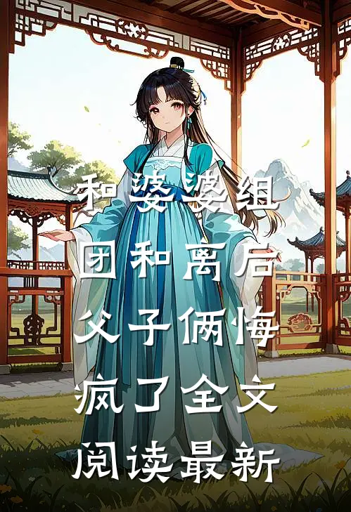 和婆婆组团和离后，父子俩悔疯了全文阅读最新