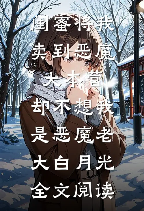 闺蜜将我卖到恶魔大本营，却不想我是恶魔老大白月光全文阅读