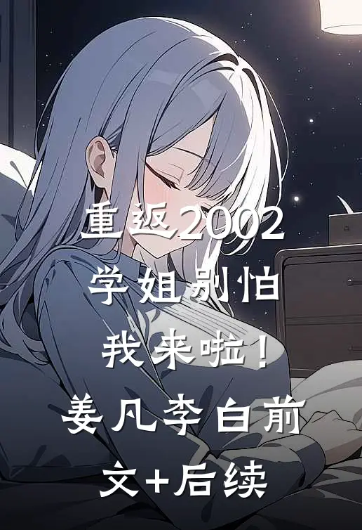 重返2002：学姐别怕我来啦！姜凡李白前文+后续
