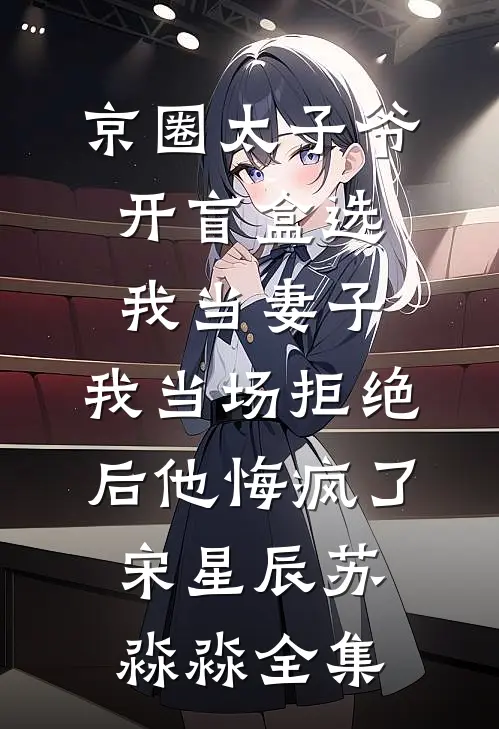 京圈太子爷开盲盒选我当妻子，我当场拒绝后他悔疯了宋星辰苏淼淼全集