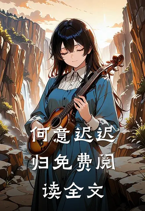 何意迟迟归免费阅读全文