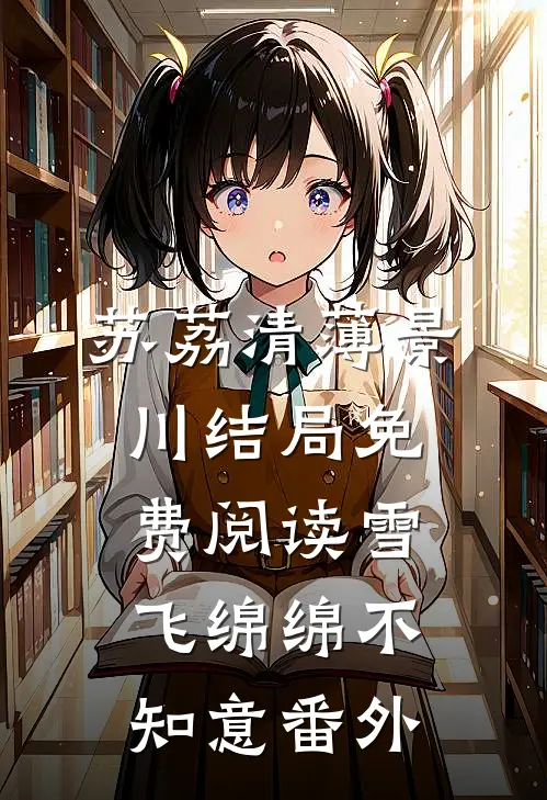 苏荔清薄景川结局免费阅读雪飞绵绵不知意番外