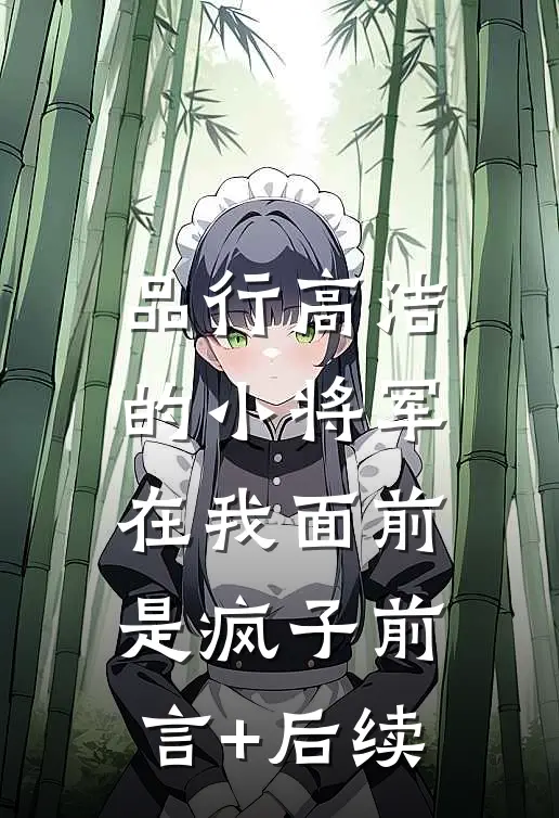 品行高洁的小将军，在我面前是疯子前言+后续