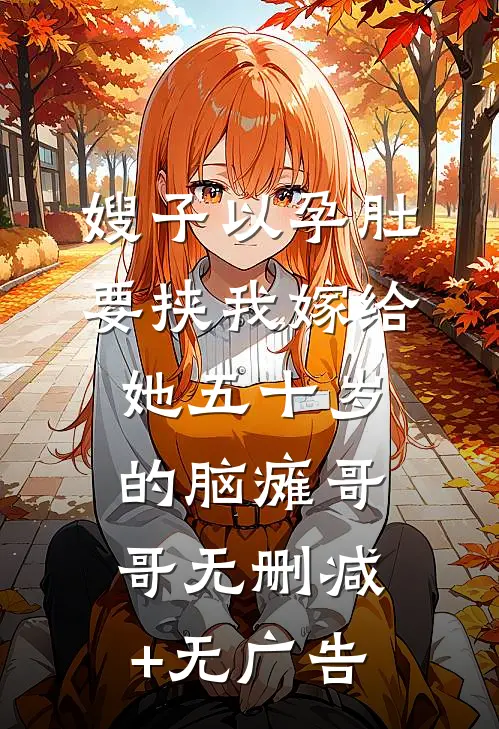 嫂子以孕肚要挟我嫁给她五十岁的脑瘫哥哥无删减+无广告