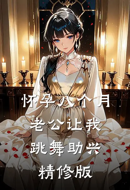 怀孕八个月，老公让我跳舞助兴精修版
