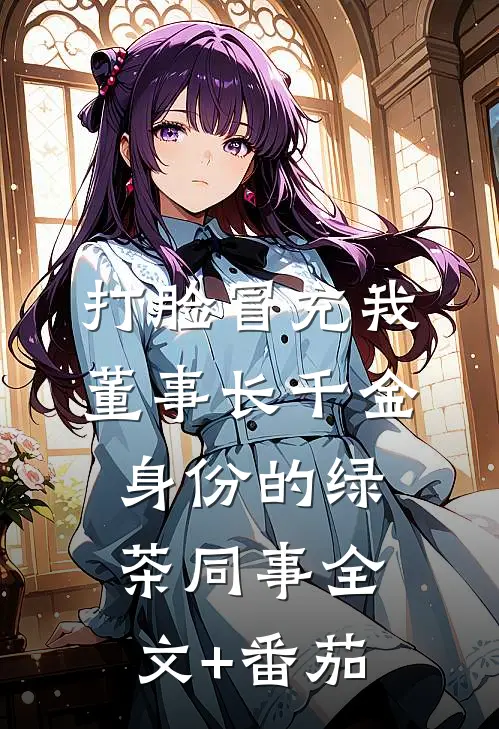 打脸冒充我董事长千金身份的绿茶同事全文+番茄