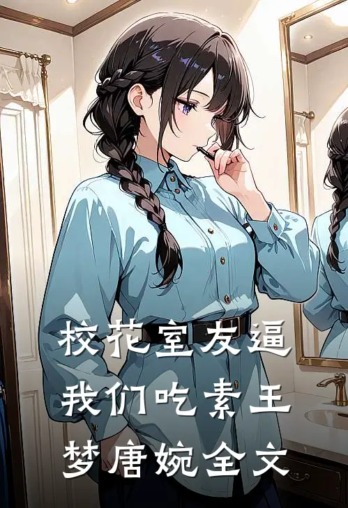 校花室友逼我们吃素王梦唐婉全文