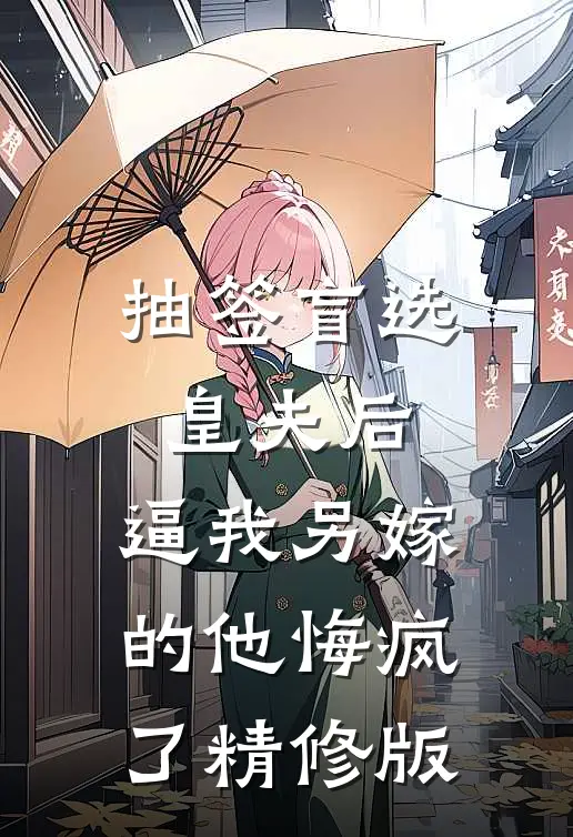 抽签盲选皇夫后，逼我另嫁的他悔疯了精修版