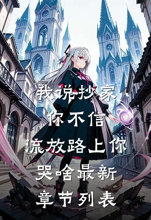 我说抄家你不信，流放路上你哭啥最新章节列表
