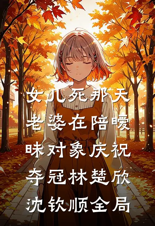 女儿死那天，老婆在陪暧昧对象庆祝夺冠林楚欣沈钦顺全局