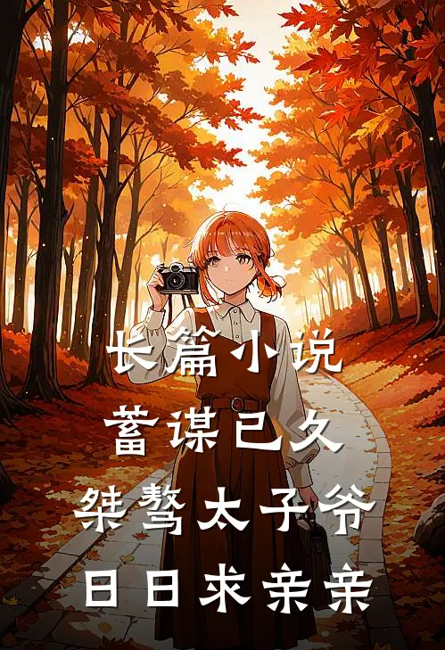 长篇小说蓄谋已久：桀骜太子爷日日求亲亲