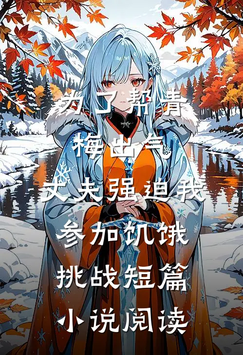 为了帮青梅出气，丈夫强迫我参加饥饿挑战短篇小说阅读