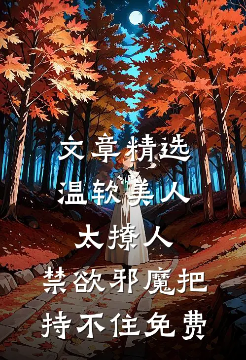 文章精选温软美人太撩人,禁欲邪魔把持不住 免费