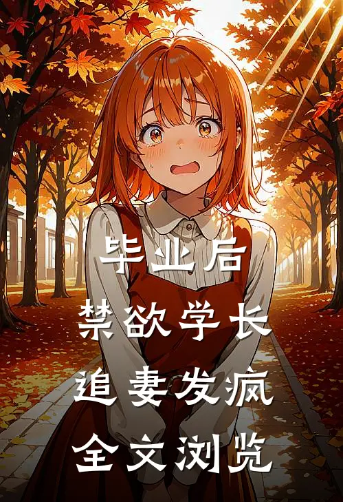 毕业后，禁欲学长追妻发疯全文浏览