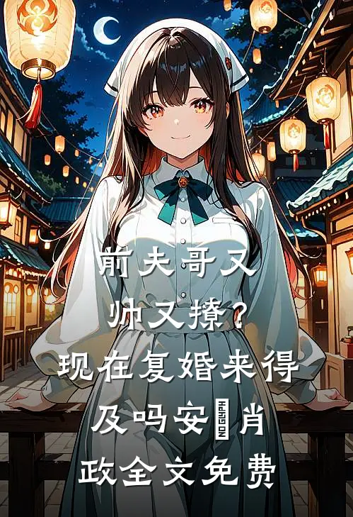 前夫哥又帅又撩？现在复婚来得及吗安婳肖政全文免费
