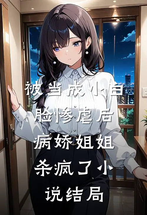 被当成小白脸惨虐后，病娇姐姐杀疯了小说结局