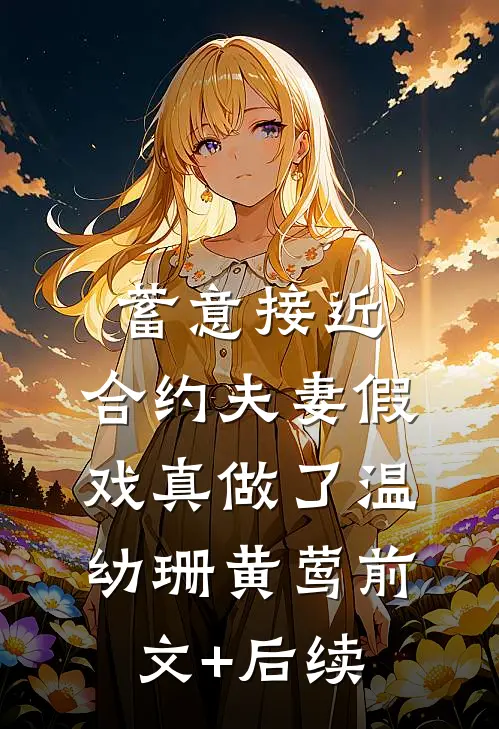 蓄意接近：合约夫妻假戏真做了温幼珊黄莺前文+后续