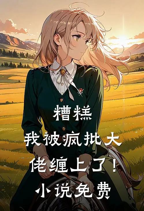 糟糕，我被疯批大佬缠上了！小说免费