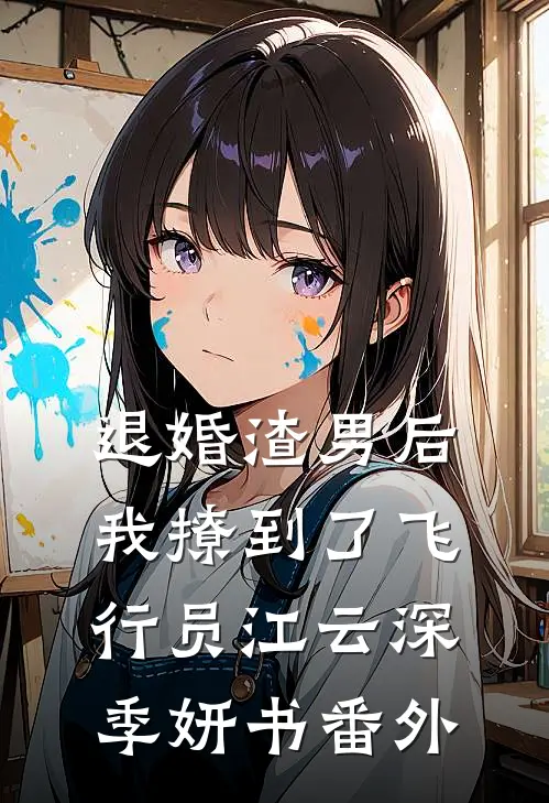 退婚渣男后，我撩到了飞行员江云深季妍书番外