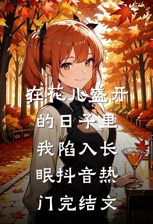 在花儿盛开的日子里我陷入长眠抖音热门完结文
