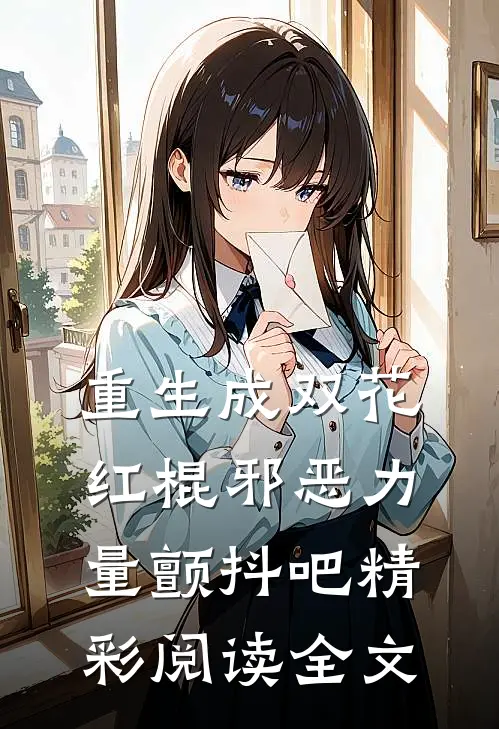 重生成双花红棍邪恶力量颤抖吧精彩阅读全文