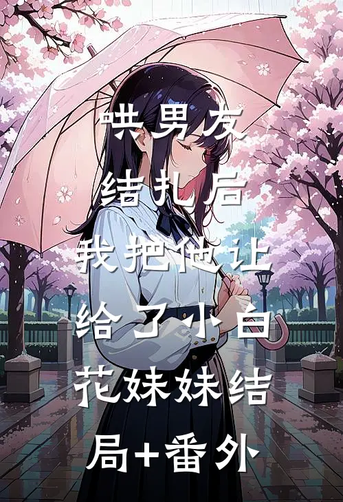 哄男友结扎后，我把他让给了小白花妹妹结局+番外