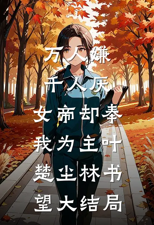 万人嫌千人厌，女帝却奉我为主叶楚尘林书望大结局