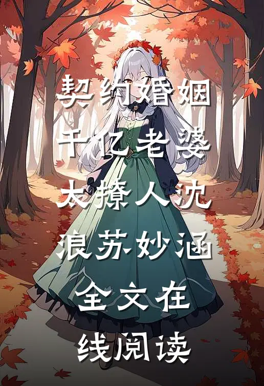 契约婚姻：千亿老婆太撩人沈浪苏妙涵全文在线阅读