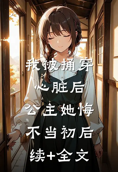 我被捅穿心脏后，公主她悔不当初后续+全文