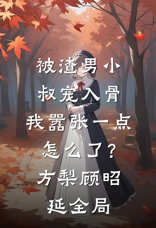 被渣男小叔宠入骨，我嚣张一点怎么了？方梨顾昭延全局