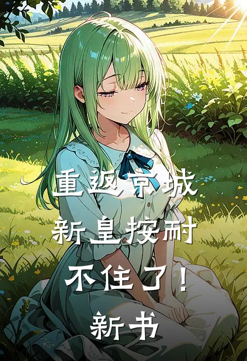 重返京城，新皇按耐不住了！新书