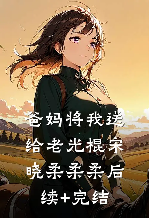 爸妈将我送给老光棍宋晓柔柔柔后续+完结
