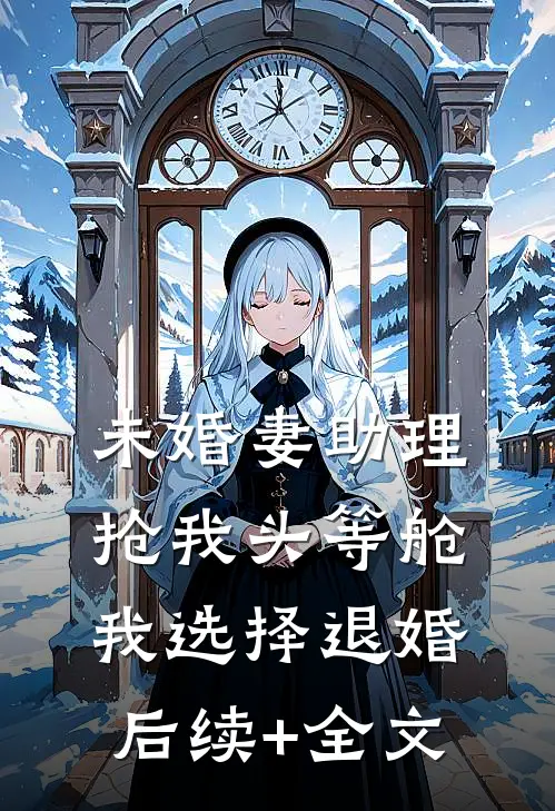 未婚妻助理抢我头等舱，我选择退婚后续+全文