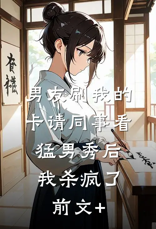 男友刷我的卡请同事看猛男秀后，我杀疯了前文+