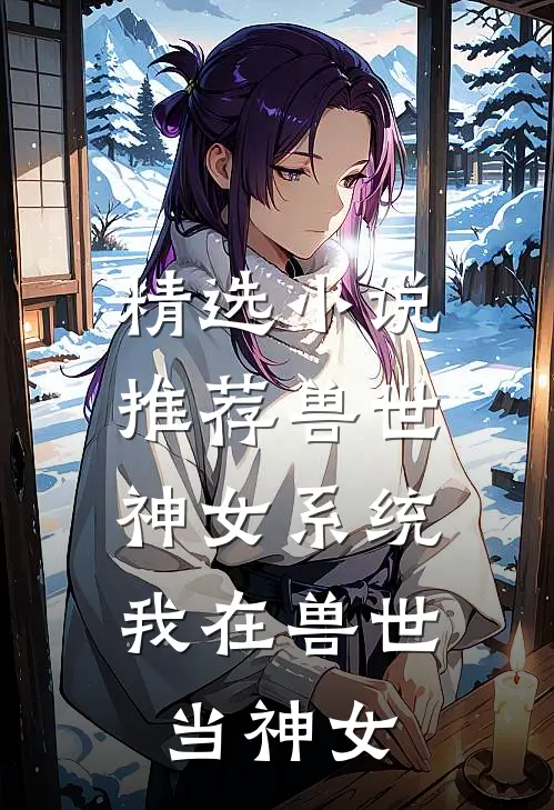 精选小说推荐兽世神女系统：我在兽世当神女