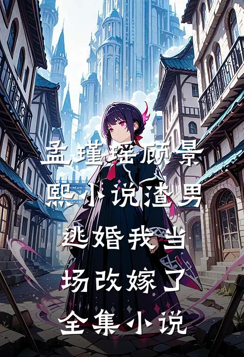 孟瑾瑶顾景熙小说-渣男逃婚我当场改嫁了全集小说
