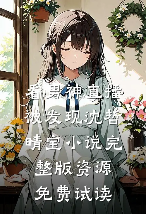 看男神直播被发现沈哲晴宝小说完整版资源免费试读