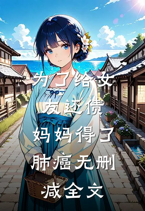 为了给女友还债，妈妈得了肺癌无删减全文