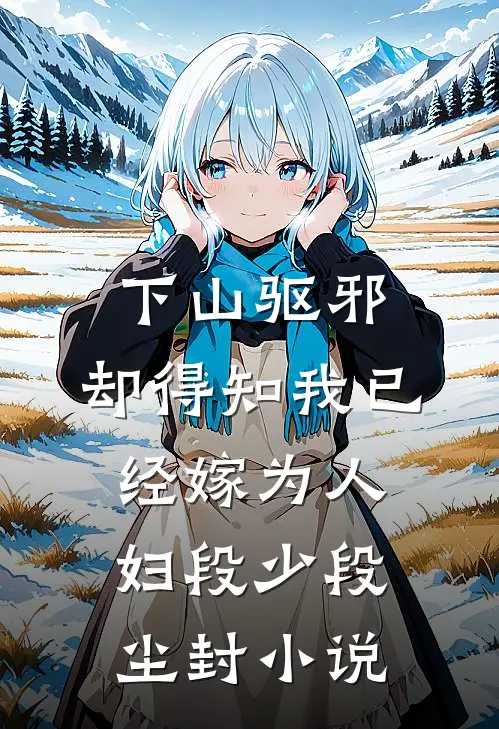 下山驱邪，却得知我已经嫁为人妇段少段尘封小说