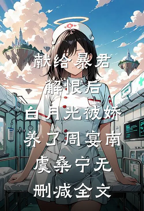 献给暴君解恨后：白月光被娇养了周宴南虞桑宁无删减全文