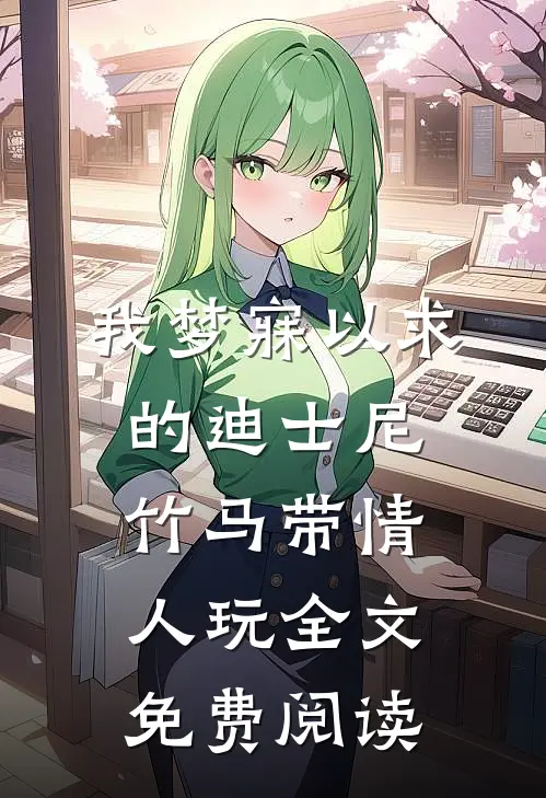 我梦寐以求的迪士尼，竹马带情人玩全文免费阅读