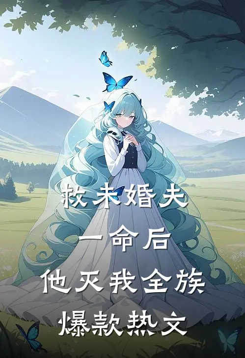 救未婚夫一命后，他灭我全族爆款热文