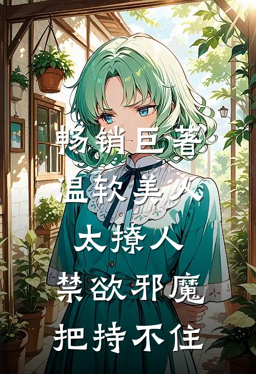 畅销巨著温软美人太撩人，禁欲邪魔把持不住