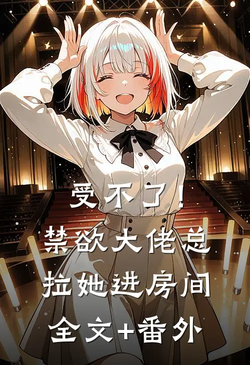 受不了！禁欲大佬总拉她进房间全文+番外